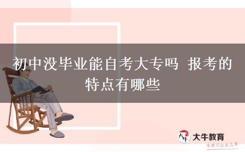 初中没毕业能自考大专吗 报考的特点有哪些