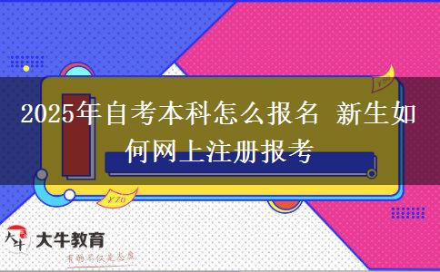 2025年自考本科怎么报名 新生如何网上注册报考