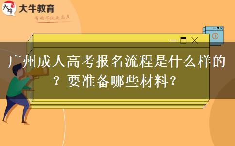 广州成人高考报名流程是什么样的？要准备哪些材料？
