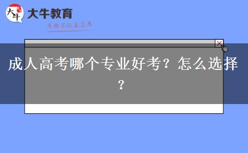 成人高考哪个专业好考？怎么选择？