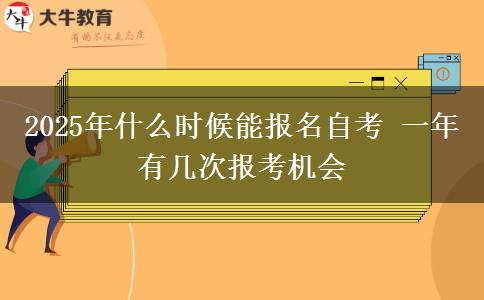 2025年什么时候能报名自考 一年有几次报考机会