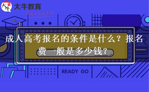 成人高考报名的条件是什么？报名费一般是多少钱？