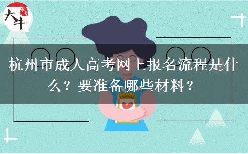 杭州市成人高考网上报名流程是什么？要准备哪些材料？