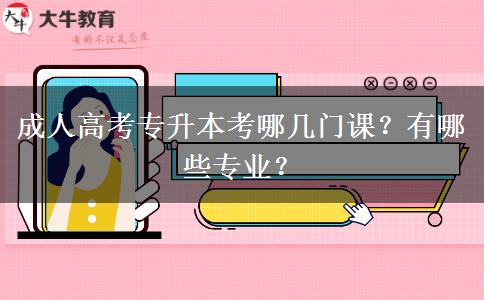 成人高考专升本考哪几门课？有哪些专业？