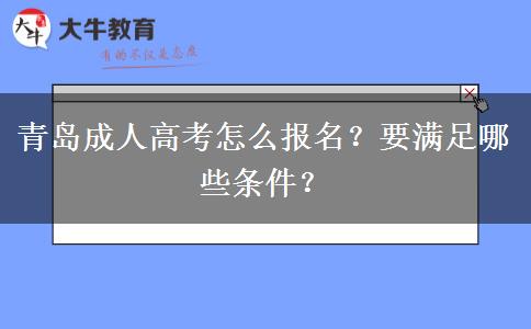 青岛成人高考怎么报名？要满足哪些条件？