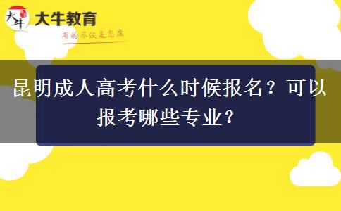 昆明成人高考什么时候报名？可以报考哪些专业？