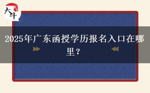2025年广东函授学历报名入口在哪里？