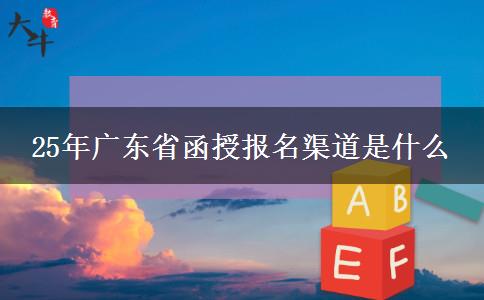 25年广东省函授报名渠道是什么