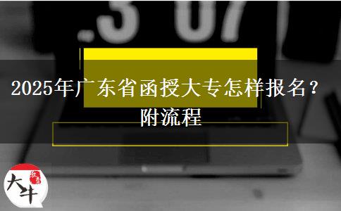 2025年广东省函授大专怎样报名？附流程