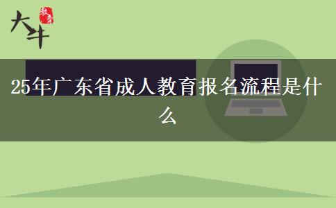 25年广东省成人教育报名流程是什么