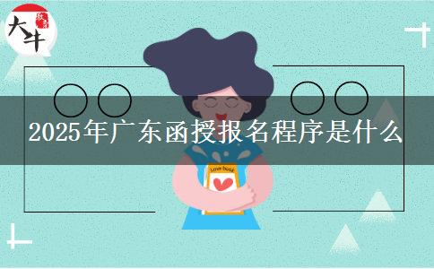 2025年广东函授报名程序是什么