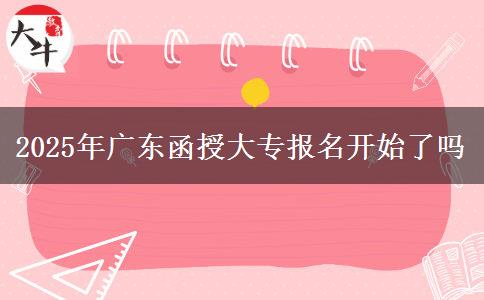 2025年广东函授大专报名开始了吗