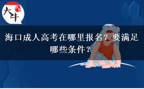 海口成人高考在哪里报名？要满足哪些条件？