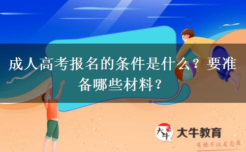 成人高考报名的条件是什么？要准备哪些材料？