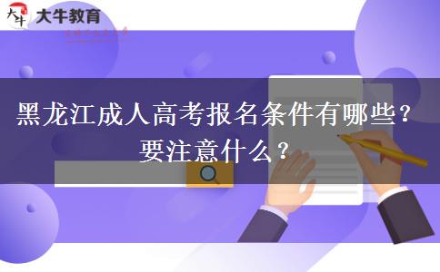 黑龙江成人高考报名条件有哪些？要注意什么？