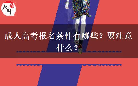 成人高考报名条件有哪些？要注意什么？