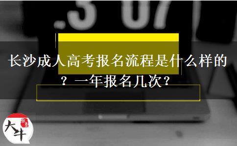 长沙成人高考报名流程是什么样的？一年报名几次？