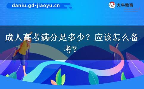 成人高考满分是多少？应该怎么备考？