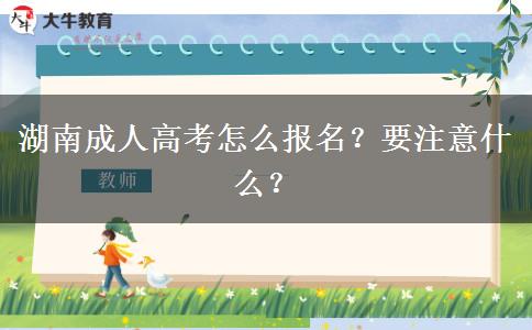 湖南成人高考怎么报名？要注意什么？