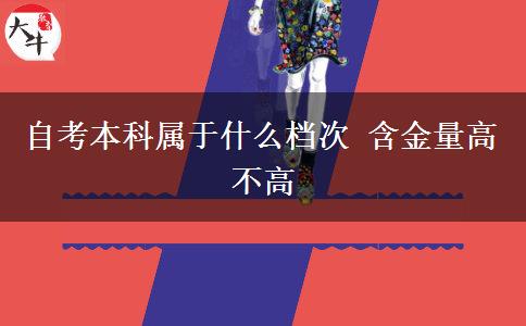 自考本科属于什么档次 含金量高不高