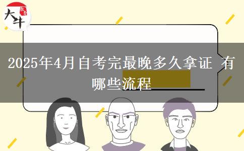 2025年4月自考完最晚多久拿证 有哪些流程