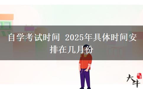 自学考试时间 2025年具体时间安排在几月份