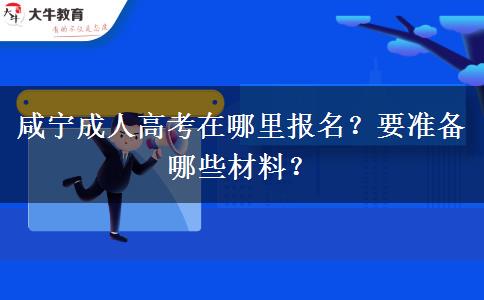 咸宁成人高考在哪里报名？要准备哪些材料？