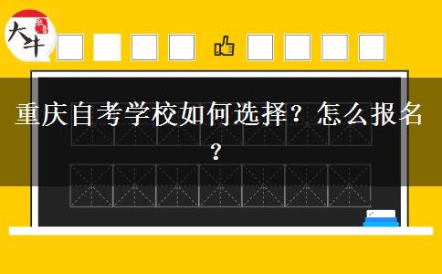 重庆自考学校如何选择？怎么报名？