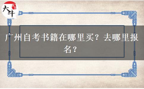 广州自考书籍在哪里买？去哪里报名？