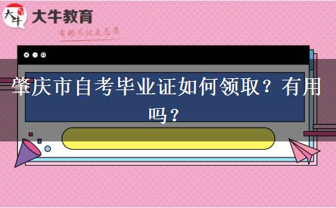 肇庆市自考毕业证如何领取？有用吗？