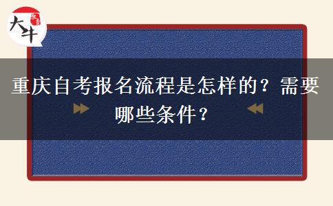重庆自考报名流程是怎样的？需要哪些条件？