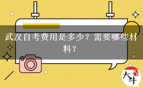 武汉自考费用是多少？需要哪些材料？