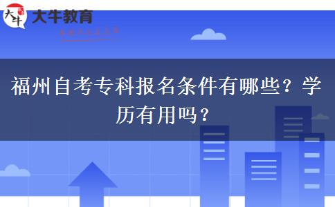 福州自考专科报名条件有哪些？学历有用吗？