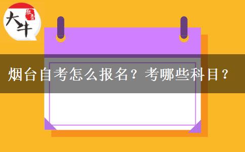 烟台自考怎么报名？考哪些科目？