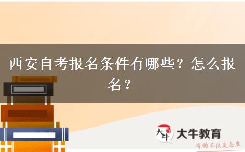 西安自考报名条件有哪些？怎么报名？