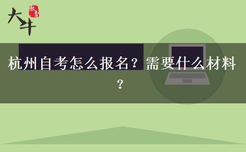 杭州自考怎么报名？需要什么材料？