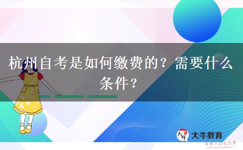 杭州自考是如何缴费的？需要什么条件？