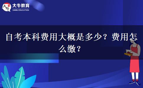 自考本科费用大概是多少？费用怎么缴？