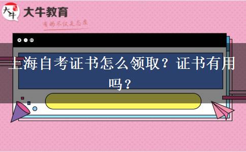 上海自考证书怎么领取？证书有用吗？