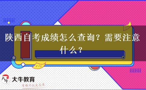 陕西自考成绩怎么查询？需要注意什么？