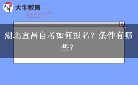 湖北宜昌自考如何报名？条件有哪些？