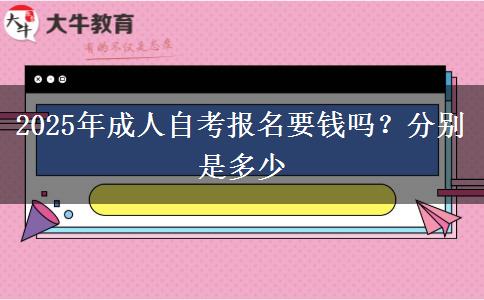 2025年成人自考报名要钱吗？分别是多少