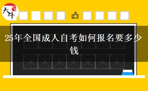 25年全国成人自考如何报名要多少钱