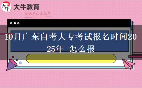 10月广东自考大专考试报名时间2025年 怎么报