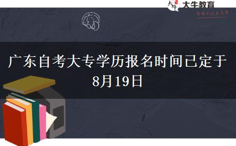 广东自考大专学历报名时间已定于8月19日