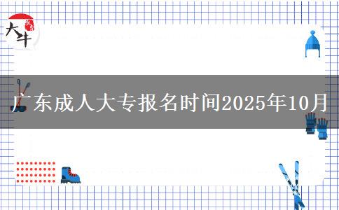 广东成人大专报名时间2025年10月