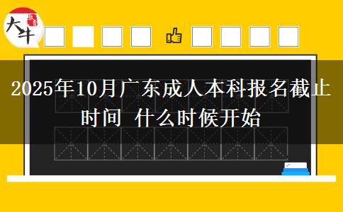2025年10月广东成人本科报名截止时间 什么时候开始