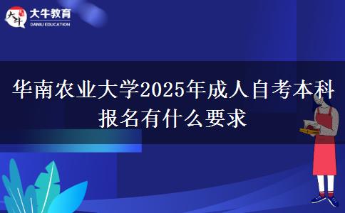 华南农业大学2025年成人自考本科报名有什么要求