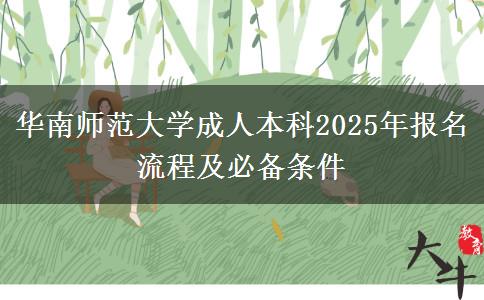 华南师范大学成人本科2025年报名流程及必备条件