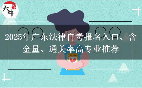 2025年广东法律自考报名入口、含金量、通关率高专业推荐
